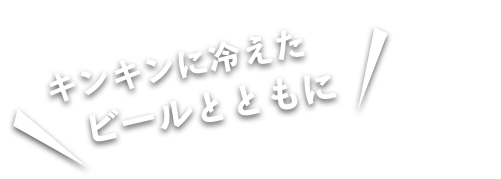 キンキンに冷えた ビールとともに