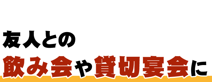 友人との飲み会や貸切宴会に