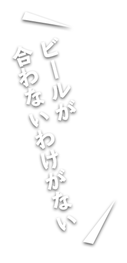 ビールが 合わないわけがない