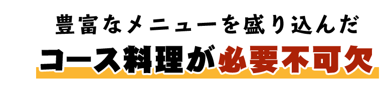 コース料理が必要不可欠。