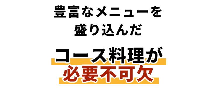 コース料理が必要不可欠。